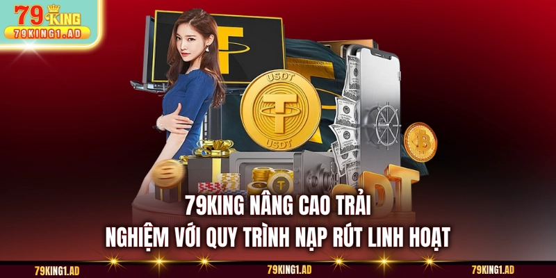 79KING nâng cao trải nghiệm với quy trình nạp rút linh hoạt